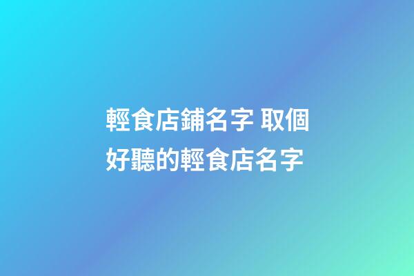 輕食店鋪名字 取個好聽的輕食店名字-第1張-店鋪起名-玄機派